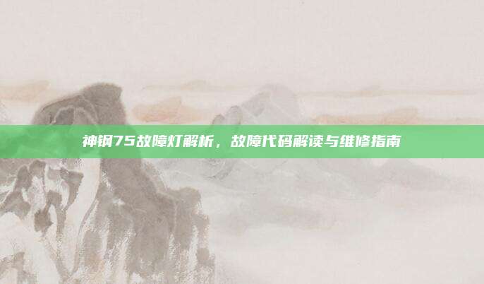 神钢75故障灯解析,故障代码解读与维修指南