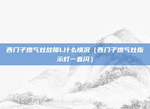 西门子燃气灶故障L什么情况（西门子燃气灶指示灯一直闪）