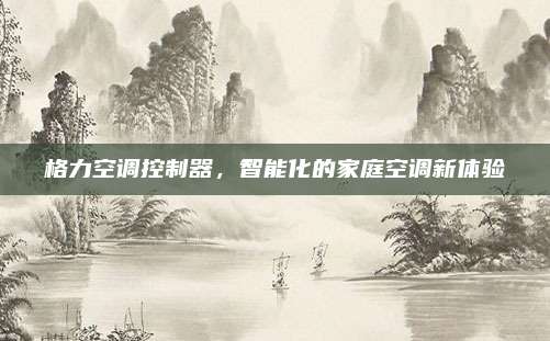 格力空调控制器,智能化的家庭空调新体验