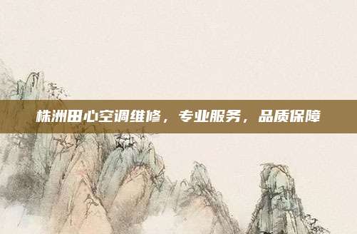 株洲田心空调维修,专业服务,品质保障