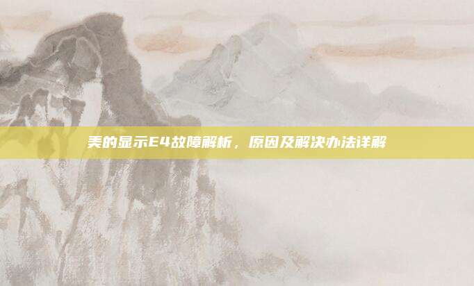 美的显示E4故障解析，原因及解决办法详解
