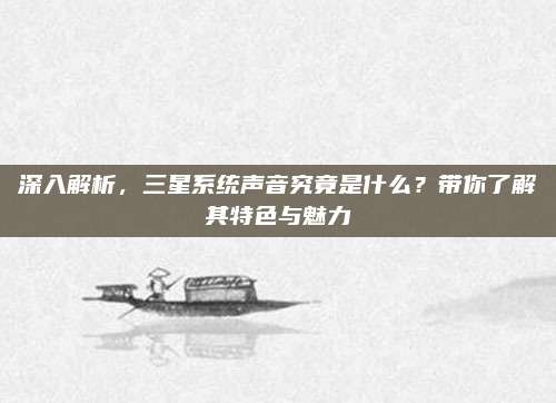 深入解析，三星系统声音究竟是什么？带你了解其特色与魅力