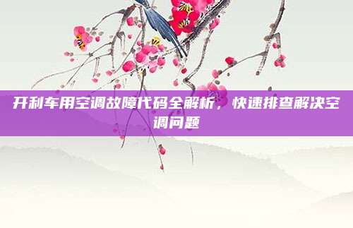 开利车用空调故障代码全解析,快速排查解决空调问题
