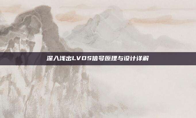 深入浅出LVDS信号原理与设计详解