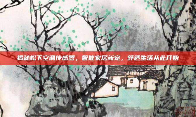 揭秘松下空调传感器，智能家居新宠，舒适生活从此开始