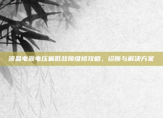 液晶电源电压偏低故障维修攻略，诊断与解决方案