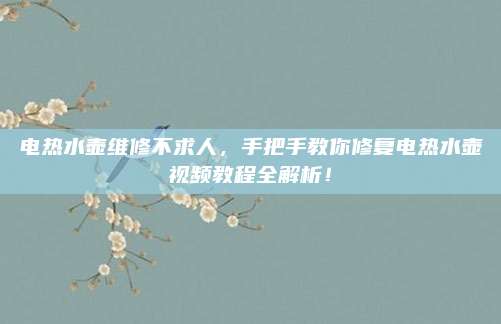 电热水壶维修不求人,手把手教你修复电热水壶视频教程全解析!