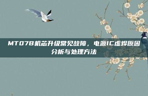 MT07B机芯升级常见故障，电源IC虚焊原因分析与处理方法
