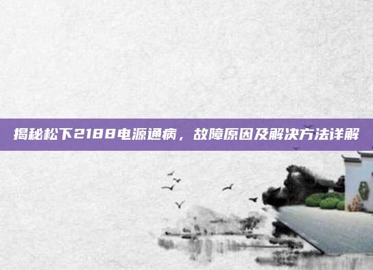 揭秘松下2188电源通病,故障原因及解决方法详解