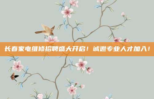 长春家电维修招聘盛大开启！诚邀专业人才加入！