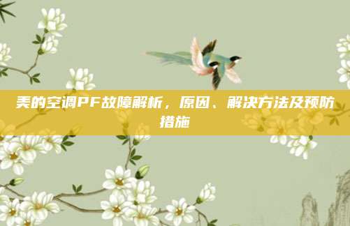 美的空调PF故障解析,原因、解决方法及预防措施