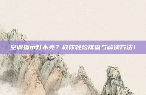 空调指示灯不亮?教你轻松排查与解决方法!