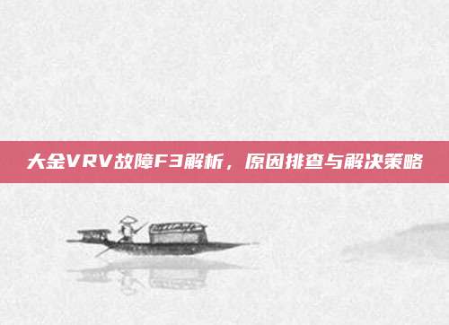 大金VRV故障F3解析,原因排查与解决策略