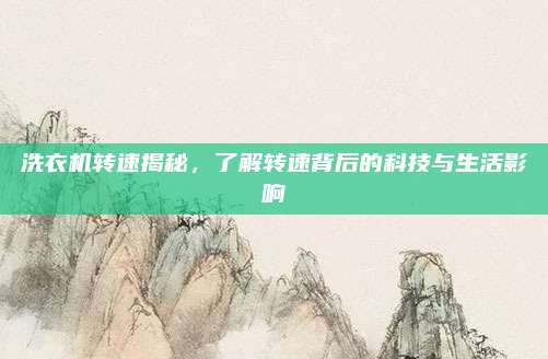 洗衣机转速揭秘，了解转速背后的科技与生活影响