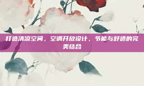 打造清凉空间，空调开放设计，节能与舒适的完美结合