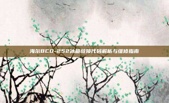 海尔BCD-252冰箱故障代码解析与维修指南