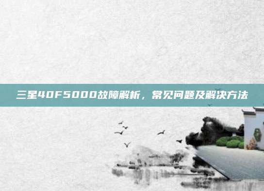 三星40F5000故障解析,常见问题及解决方法