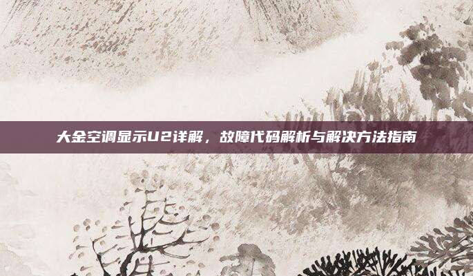 大金空调显示U2详解，故障代码解析与解决方法指南