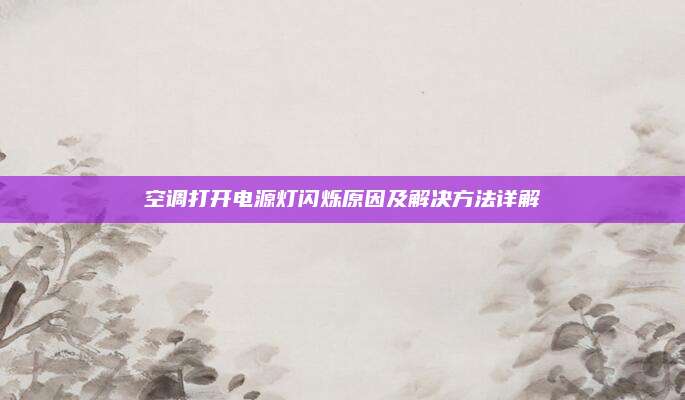 空调打开电源灯闪烁原因及解决方法详解