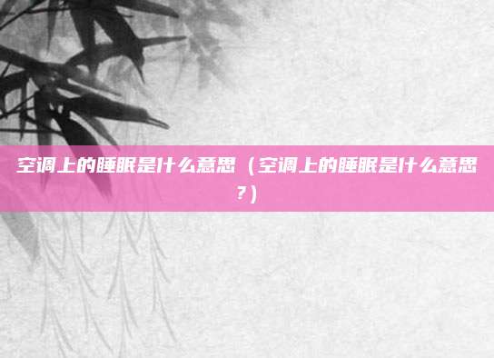 空调上的睡眠是什么意思（空调上的睡眠是什么意思?）