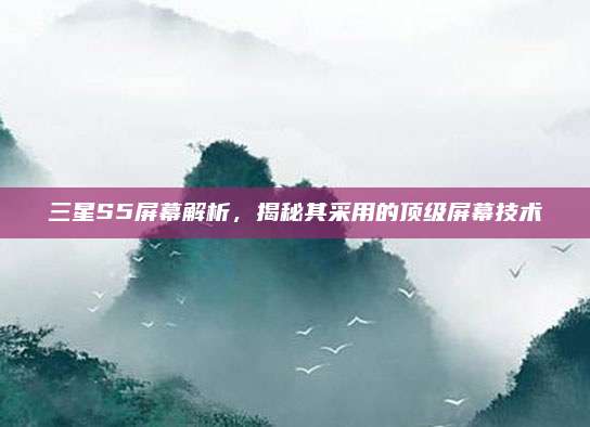 三星S5屏幕解析，揭秘其采用的顶级屏幕技术