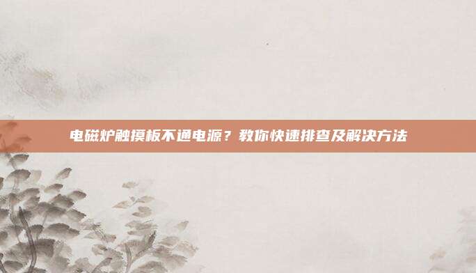 电磁炉触摸板不通电源？教你快速排查及解决方法