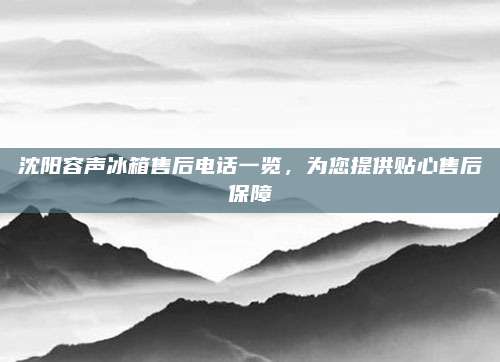 沈阳容声冰箱售后电话一览,为您提供贴心售后保障