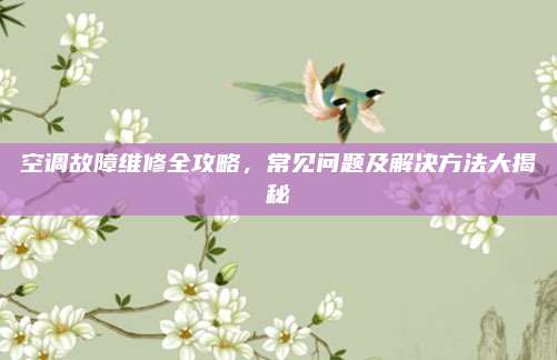 空调故障维修全攻略,常见问题及解决方法大揭秘