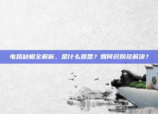 电路缺相全解析，是什么意思？如何识别及解决？