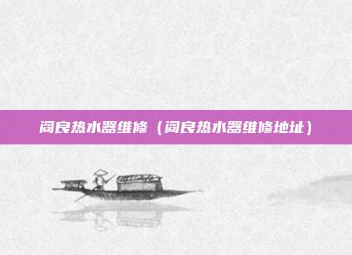阎良热水器维修（阎良热水器维修地址）