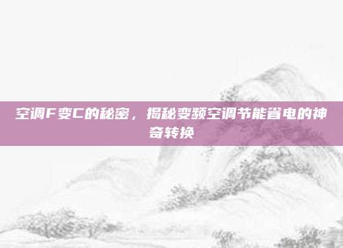空调F变C的秘密，揭秘变频空调节能省电的神奇转换