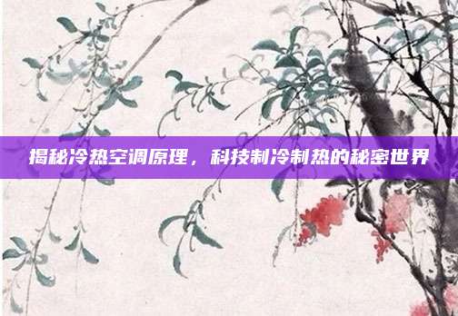 揭秘冷热空调原理,科技制冷制热的秘密世界