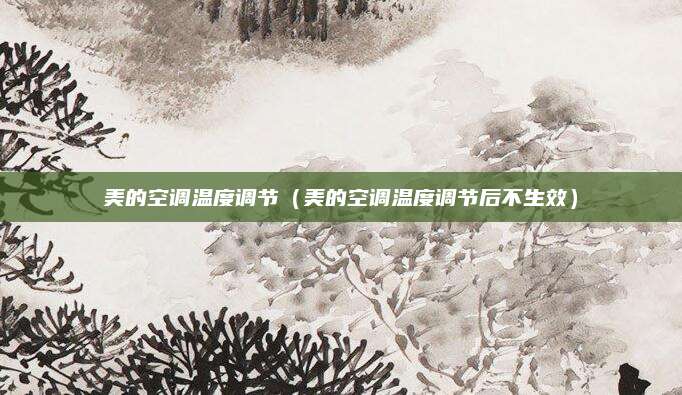 美的空调温度调节（美的空调温度调节后不生效）
