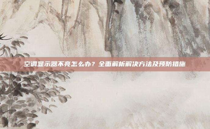 空调显示器不亮怎么办?全面解析解决方法及预防措施