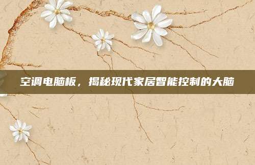 空调电脑板，揭秘现代家居智能控制的大脑