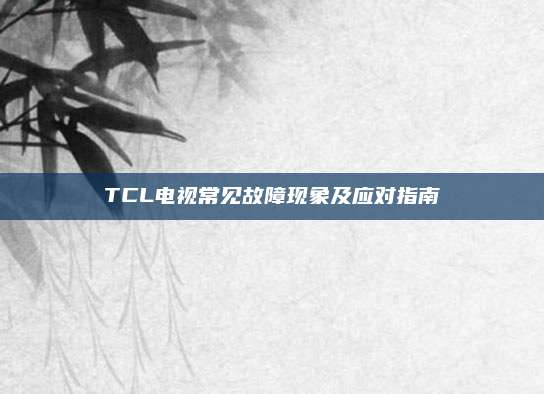 TCL电视常见故障现象及应对指南