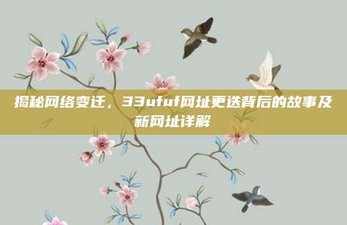 揭秘网络变迁，33ufuf网址更迭背后的故事及新网址详解