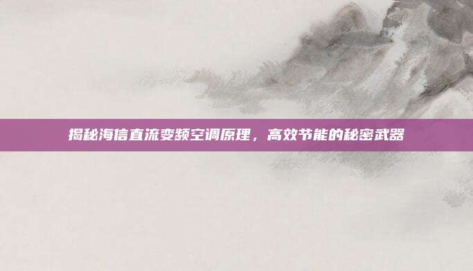 揭秘海信直流变频空调原理,高效节能的秘密武器
