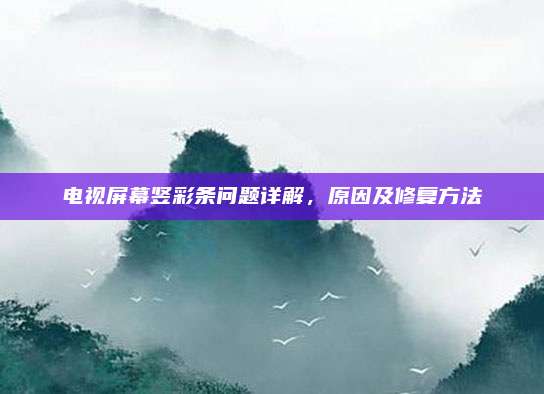 电视屏幕竖彩条问题详解,原因及修复方法