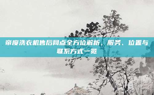 帝度洗衣机售后网点全方位解析，服务、位置与联系方式一览