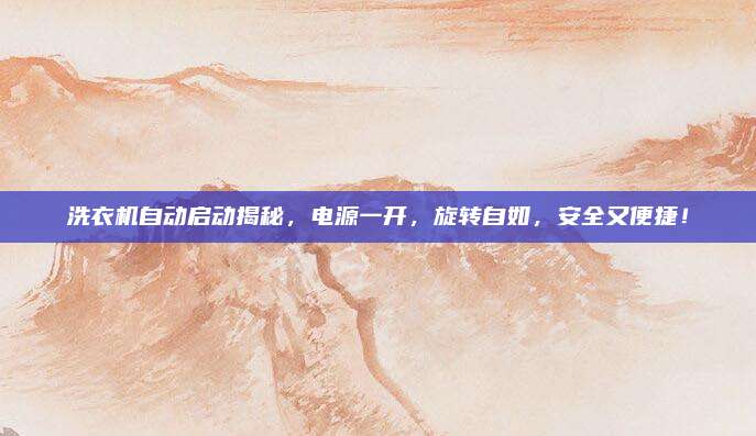 洗衣机自动启动揭秘，电源一开，旋转自如，安全又便捷！