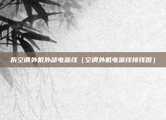 拆空调外机外部电源线（空调外机电源线接线图）