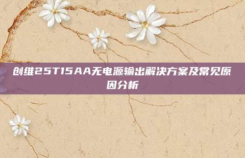 创维25T15AA无电源输出解决方案及常见原因分析