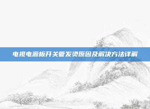 电视电源板开关管发烫原因及解决方法详解