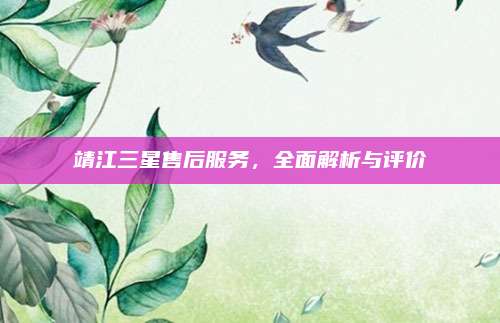 靖江三星售后服务,全面解析与评价
