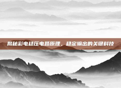 揭秘彩电稳压电路原理,稳定输出的关键科技