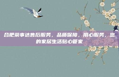 合肥荣事达售后服务，品质保障，用心服务，您的家居生活贴心管家
