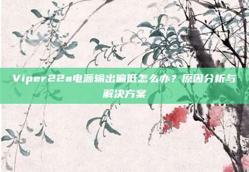 Viper22a电源输出偏低怎么办?原因分析与解决方案