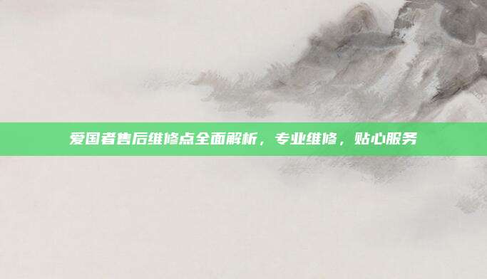 爱国者售后维修点全面解析，专业维修，贴心服务