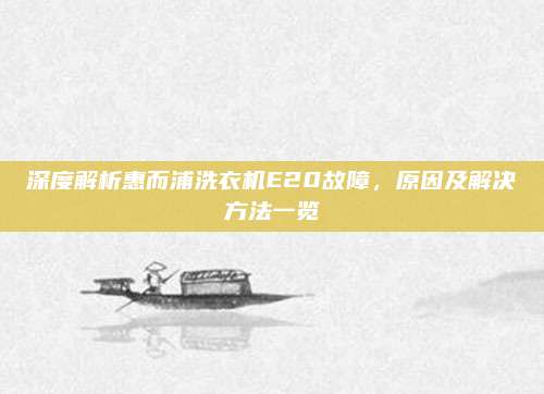 深度解析惠而浦洗衣机E20故障,原因及解决方法一览